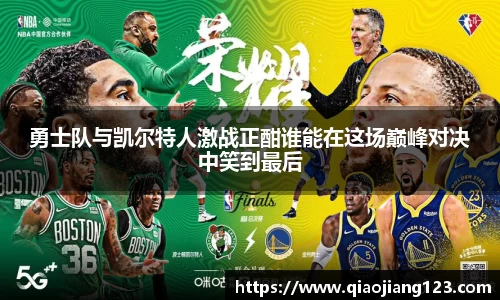 勇士队与凯尔特人激战正酣谁能在这场巅峰对决中笑到最后