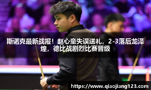斯诺克最新战报！赵心童失误送礼，2-3落后龙泽煌，德比战剧烈比赛晋级