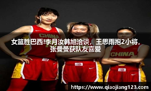 女篮胜巴西!李月汝韩旭洽谈，王思雨抱2小将，张曼曼获队友喜爱