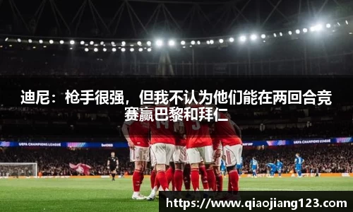 迪尼：枪手很强，但我不认为他们能在两回合竞赛赢巴黎和拜仁